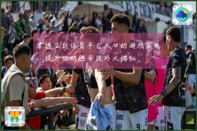 掌握亚新体育平台入口的游戏策略,提升你的胜率技巧大揭秘