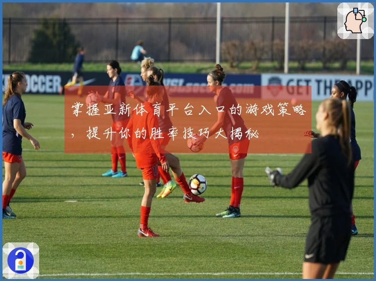 掌握亚新体育平台入口的游戏策略，提升你的胜率技巧大揭秘