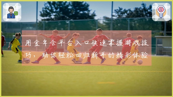 用金年会平台入口快速掌握游戏技巧，助你轻松回归新手的精彩体验