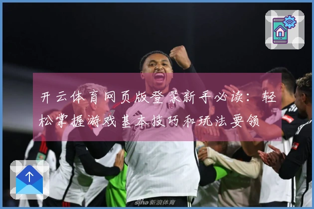开云体育网页版登录新手必读:轻松掌握游戏基本技巧和玩法要领