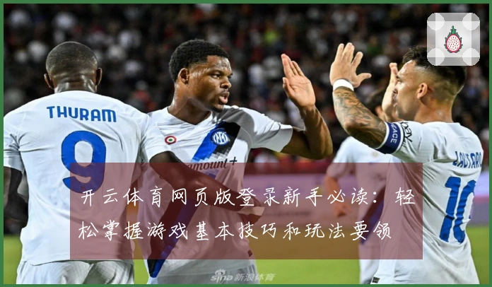 开云体育网页版登录新手必读：轻松掌握游戏基本技巧和玩法要领